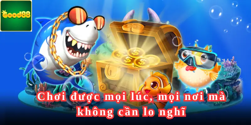 Chơi được mọi lúc, mọi nơi mà không cần lo nghĩ