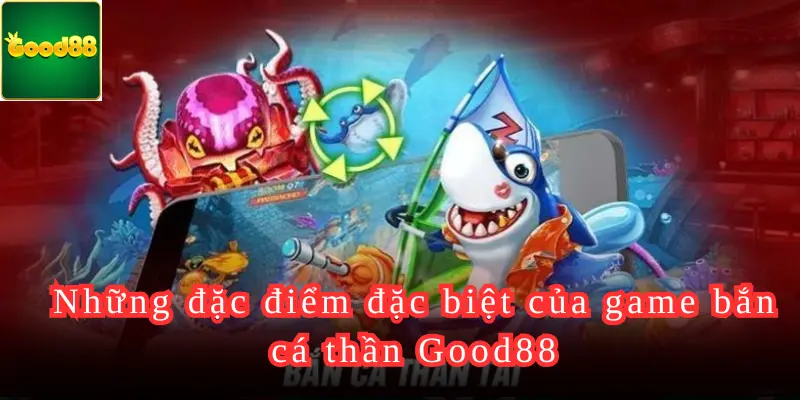 Những đặc điểm đặc biệt của game bắn cá thần Good88