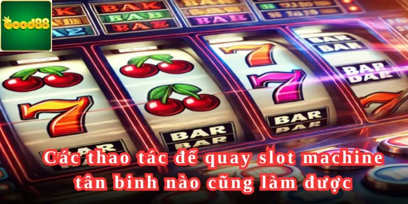 Các thao tác để quay slot machine tân binh nào cũng làm được