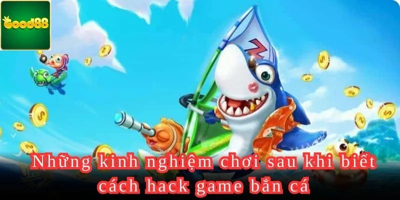 Một vài kinh nghiệm sau khi biết cách hack game bắn cá