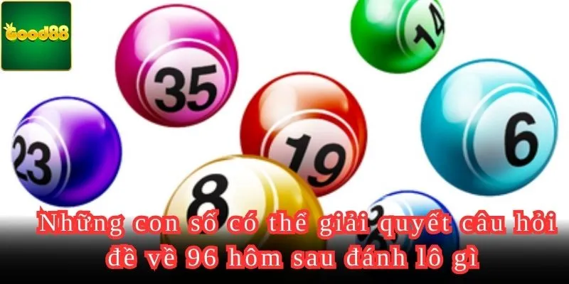 Những con số có thể giải quyết câu hỏi đề về 96 hôm sau đánh lô gì 