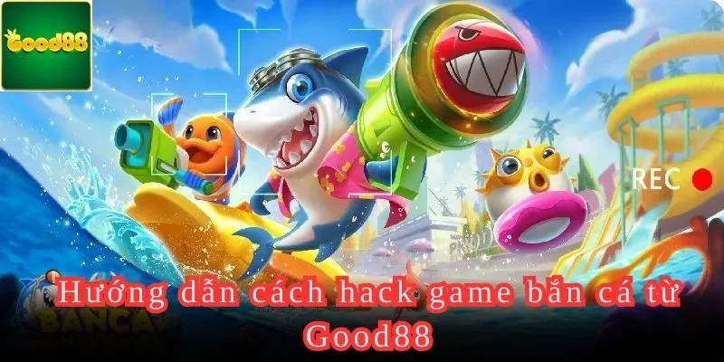 Cách hack game bắn cá hiệu quả từ Good88