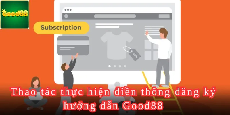 Thao tác thực hiện điền thông đăng ký hướng dẫn Good88.