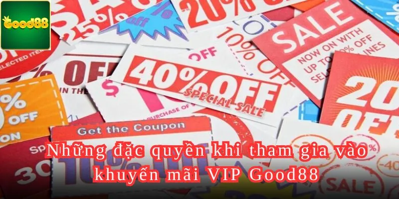 Những đặc quyền khi tham gia vào khuyến mãi VIP Good88.