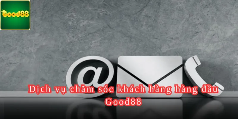 Dịch vụ chăm sóc khách hàng hàng đầu Good88