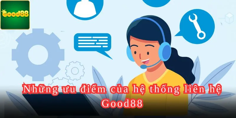 Những ưu điểm của hệ thống liên hệ Good88