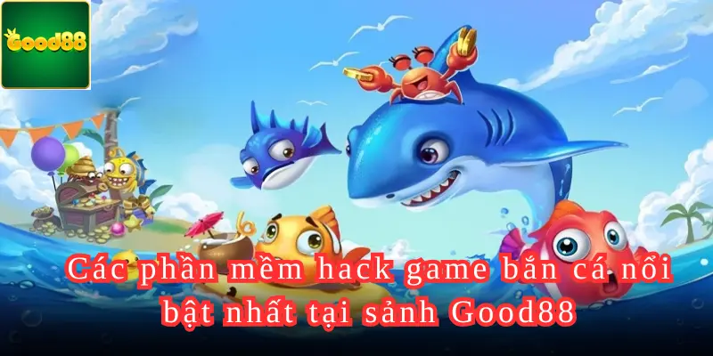 Các phần mềm hack game bắn cá nổi bật nhất tại sảnh Good88