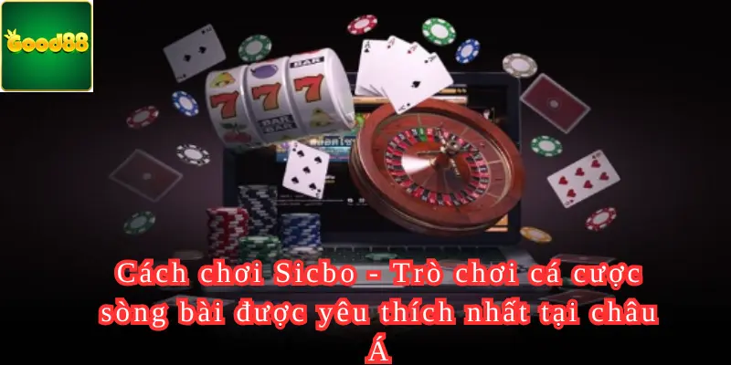 Cách chơi Sicbo - Trò chơi cá cược sòng bài được yêu thích nhất tại châu Á