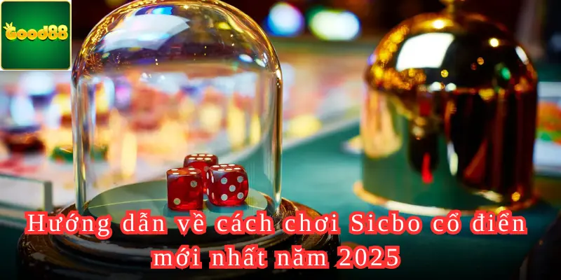 Hướng dẫn về cách chơi Sicbo cổ điển mới nhất năm 2025