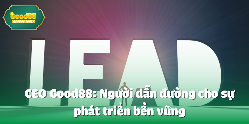 CEO Good88: Người dẫn đường cho sự phát triển bền vững