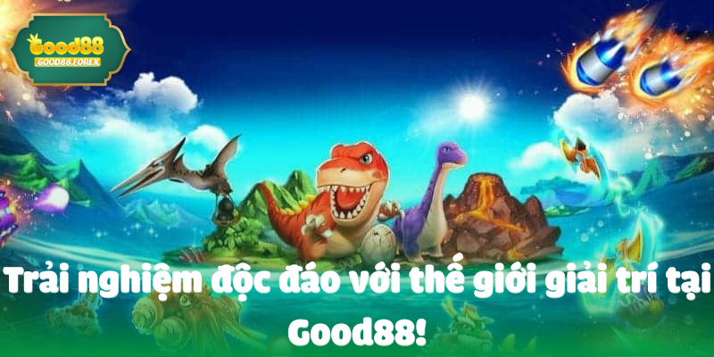 Trải nghiệm độc đáo với thế giới giải trí tại Good88!