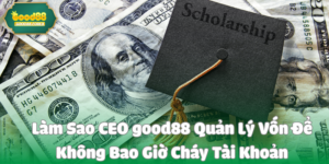 Làm Sao CEO good88 Quản Lý Vốn Để Không Bao Giờ Cháy Tài Khoản