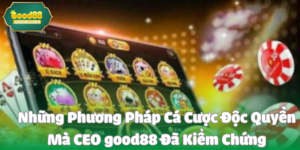 Những Phương Pháp Cá Cược Độc Quyền Mà CEO good88 Đã Kiểm Chứng