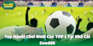 Top người chơi đỉnh cao TOP 1 tại Nhà cái