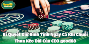 Bí Quyết Giữ Bình Tĩnh Ngay Cả Khi Chuỗi Thua Kéo Dài Của CEO good88