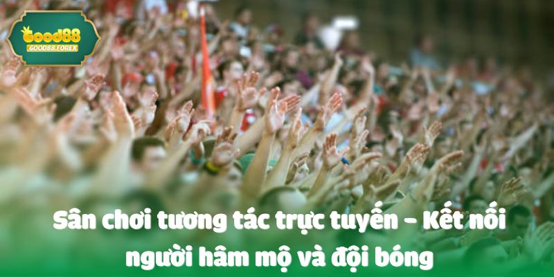 Đội Bóng Đại Diện Hợp Tác Good88 - Kết Nối Vươn Tầm 3 Sân chơi tương tác trực tuyến - Kết nối người hâm mộ và đội bóng