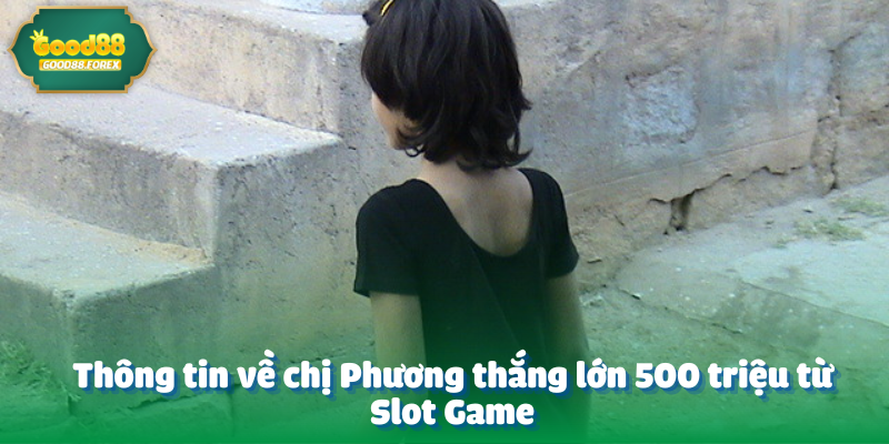 Thông tin về chị Phương thắng lớn 500 triệu từ Slot Game