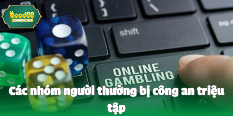Chơi Có Bị Công An Triệu Tập Không? Giải Đáp Thắc Mắc Cho Tân Binh 3 Các nhóm người thường bị công an triệu tập