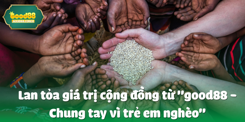Lan tỏa giá trị cộng đồng từ "good88 - Chung tay vì trẻ em nghèo"