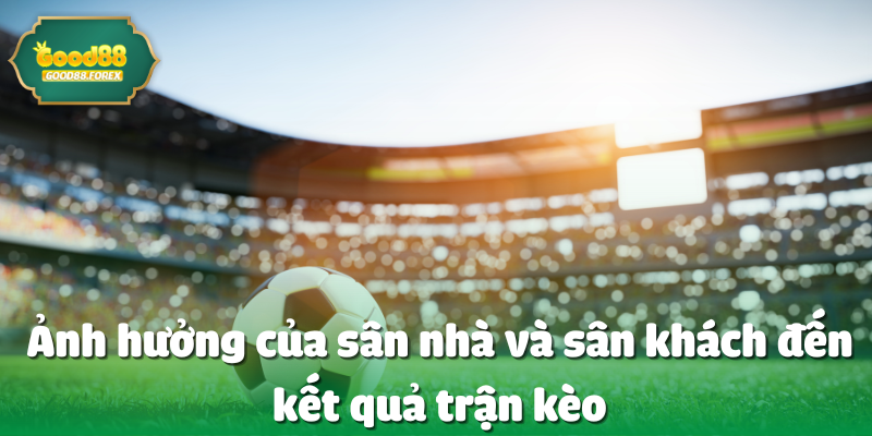 Ảnh hưởng của sân nhà và sân khách đến kết quả trận kèo 