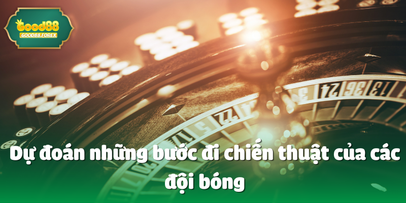 Dự đoán những bước đi chiến thuật của các đội bóng