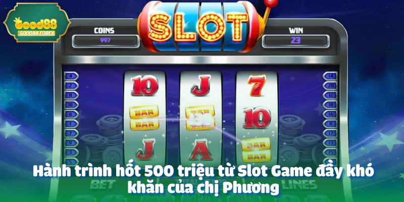 Hành trình hốt 500 triệu từ Slot Game đầy khó khăn của chị Phương