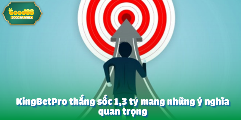 KingBetPro thắng sốc 1,3 tỷ mang những ý nghĩa quan trọng