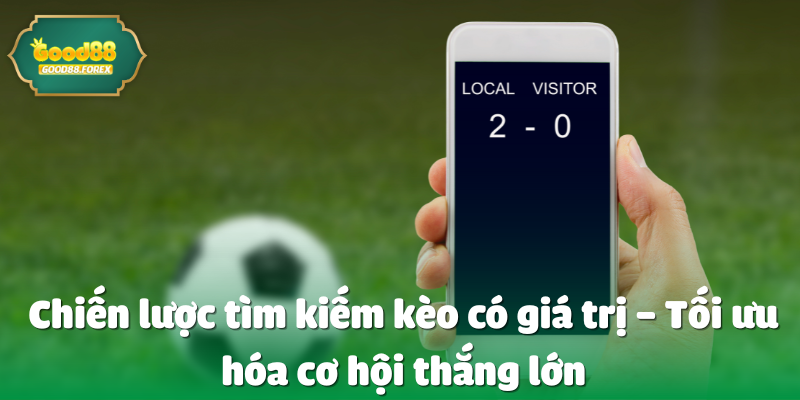Chiến lược tìm kiếm kèo có giá trị – Tối ưu hóa cơ hội thắng lớn