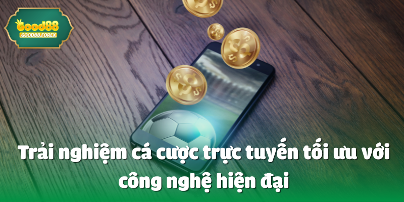 Trải nghiệm cá cược trực tuyến tối ưu với công nghệ hiện đại