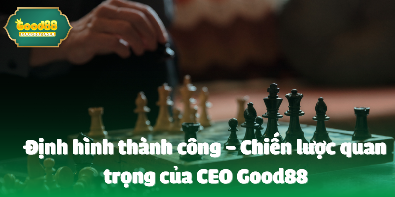 Từ Một Người Đặt Cược Đến Một Chiến Lược Gia: CEO Good88 Đã Thay Đổi Như Thế Nào? 5 Định hình thành công - Chiến lược quan trọng của CEO Good88
