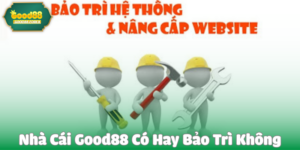 Nhà Cái Good88 Có Hay Bảo Trì Không