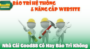 Nhà Cái Good88 Có Hay Bảo Trì Không