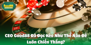 CEO good88 Đã Đọc Kèo Như Thế Nào Để Luôn Chiến Thắng?