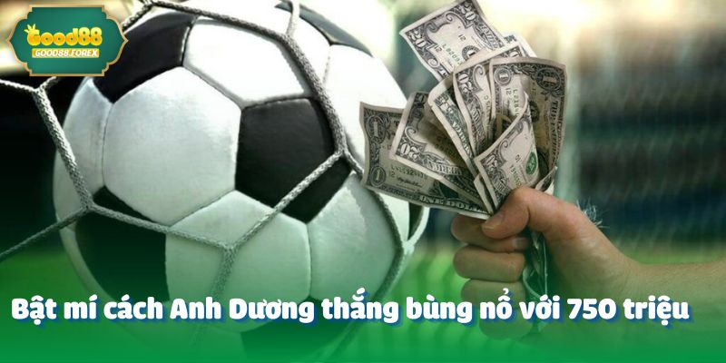 Bật mí cách Anh Dương thắng bùng nổ với 750 triệu