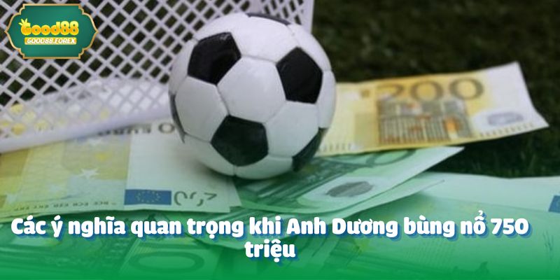 Các ý nghĩa quan trọng khi Anh Dương bùng nổ 750 triệu