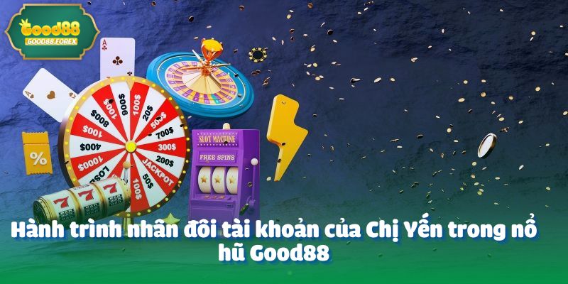 Hành trình nhân đôi tài khoản của Chị Yến trong nổ hũ Good88