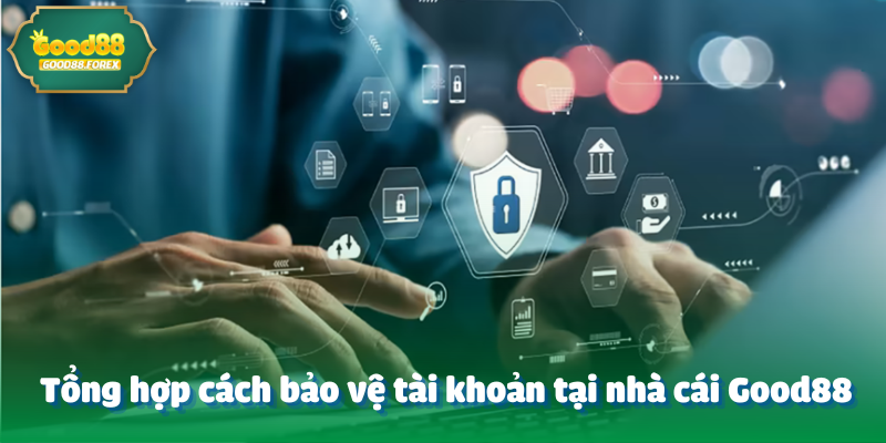 Tổng hợp cách bảo vệ tài khoản tại nhà cái Good88