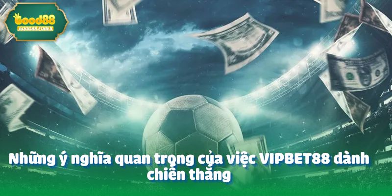 Nickname VIPBet88 - Thắng Gọn 600 Triệu Từ Kèo Châu Á 4 Những ý nghĩa quan trọng của việc VIPBET88 dành chiến thắng